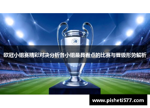 欧冠小组赛精彩对决分析各小组最具看点的比赛与晋级形势解析