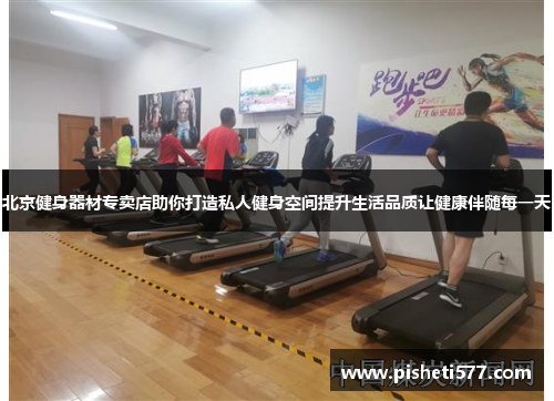 北京健身器材专卖店助你打造私人健身空间提升生活品质让健康伴随每一天