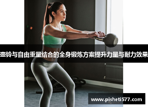 壶铃与自由重量结合的全身锻炼方案提升力量与耐力效果