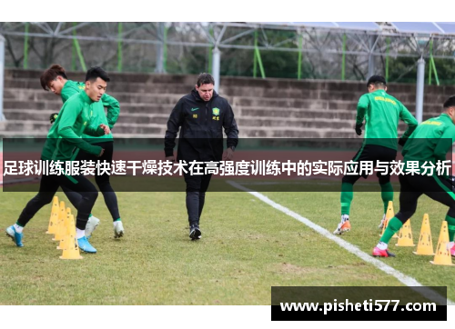 足球训练服装快速干燥技术在高强度训练中的实际应用与效果分析