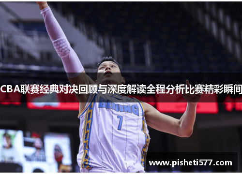 CBA联赛经典对决回顾与深度解读全程分析比赛精彩瞬间