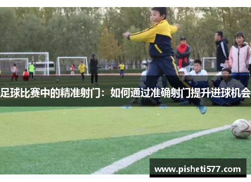 足球比赛中的精准射门：如何通过准确射门提升进球机会