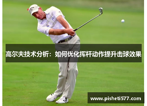 高尔夫技术分析：如何优化挥杆动作提升击球效果