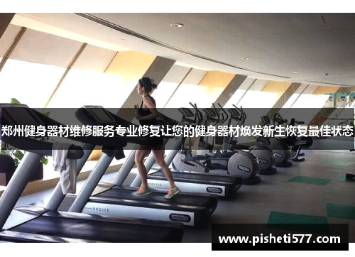 郑州健身器材维修服务专业修复让您的健身器材焕发新生恢复最佳状态